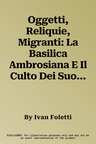 Oggetti, Reliquie, Migranti: La Basilica Ambrosiana E Il Culto Dei Suoi Santi (386-972)