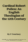 Cardinal Robert Pullen: An English Theologian of the 12th Century