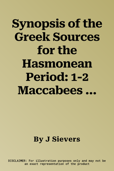 Synopsis of the Greek Sources for the Hasmonean Period: 1-2 Maccabees and Josephus War 1 and Antiquities 12-14