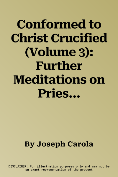 Conformed to Christ Crucified (Volume 3): Further Meditations on Priestly Life and Ministry