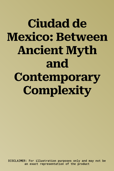 Ciudad de Mexico: Between Ancient Myth and Contemporary Complexity