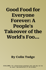 Good Food for Everyone Forever: A People's Takeover of the World's Food Supply