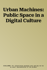 Urban Machines: Public Space in a Digital Culture