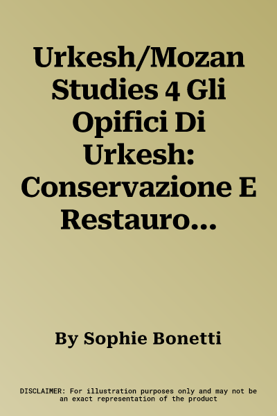 Urkesh/Mozan Studies 4 Gli Opifici Di Urkesh: Conservazione E Restauro a Tell Mozan Atti Della Tavola Rotonda Tenuta Presso l'Opificio Delle Pietre Du