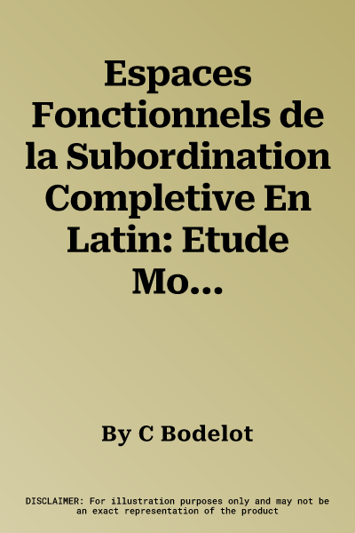 Espaces Fonctionnels de la Subordination Completive En Latin: Etude Morpho-Syntaxique Et Semantico-Enonciative