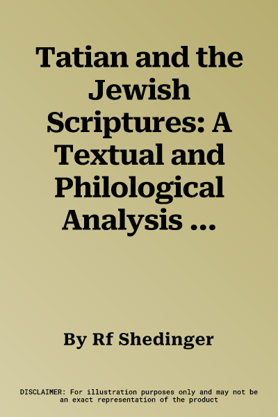 Tatian and the Jewish Scriptures: A Textual and Philological Analysis of the Old Testament Citations in Tatian's Diatessaron