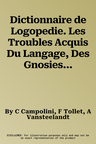 Dictionnaire de Logopedie. Les Troubles Acquis Du Langage, Des Gnosies Et Des Praxies