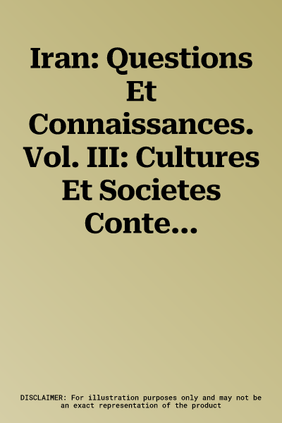 Iran: Questions Et Connaissances. Vol. III: Cultures Et Societes Contemporaines