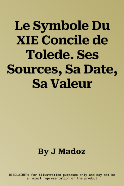 Le Symbole Du XIE Concile de Tolede. Ses Sources, Sa Date, Sa Valeur