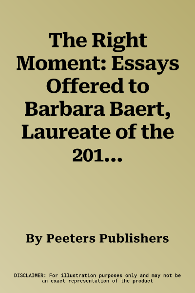 The Right Moment: Essays Offered to Barbara Baert, Laureate of the 2016 Francqui Prize in Human Sciences, on the Occasion of the Celebra