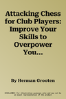 Attacking Chess for Club Players: Improve Your Skills to Overpower Your Opponent