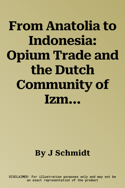 From Anatolia to Indonesia: Opium Trade and the Dutch Community of Izmir, 1820-1940