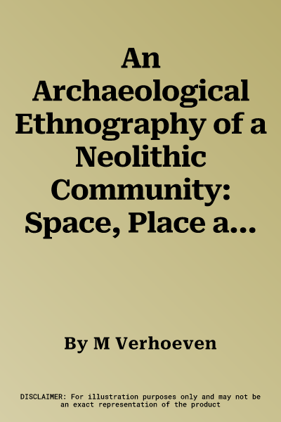 An Archaeological Ethnography of a Neolithic Community: Space, Place and Social Relations in the Burnt Village at Tell Sabi Abyad, Syria