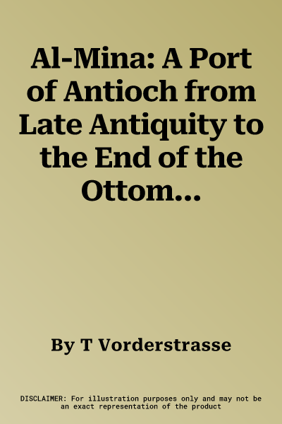 Al-Mina: A Port of Antioch from Late Antiquity to the End of the Ottomans