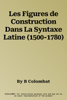 Les Figures de Construction Dans La Syntaxe Latine (1500-1780)