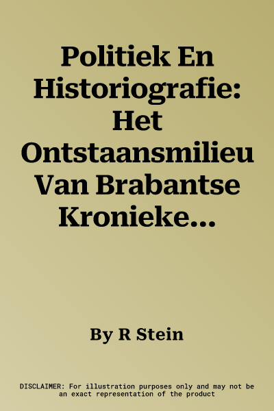 Politiek En Historiografie: Het Ontstaansmilieu Van Brabantse Kronieken in de Eerste Helft Van de Vijftiende Eeuw