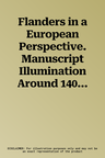 Flanders in a European Perspective. Manuscript Illumination Around 1400 in Flanders and Abroad. Proceedings of the International Colloquium, Leuven, 7