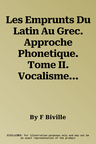 Les Emprunts Du Latin Au Grec. Approche Phonetique. Tome II. Vocalisme Et Conclusions