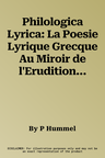 Philologica Lyrica: La Poesie Lyrique Grecque Au Miroir de l'Erudition Philologique de l'Antiquite a la Renaissance