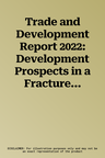 Trade and Development Report 2022: Development Prospects in a Fractured World: Global Disorder and Regional Responses