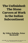 The Unfinished: The Stone Carvers at Work in the Indian Subcontinent