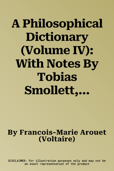 A Philosophical Dictionary (Volume IV): With Notes By Tobias Smollett, Revised And Modernized New Translations By William F. Fleming, And An Introductio