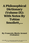 A Philosophical Dictionary (Volume IX): With Notes By Tobias Smollett, Revised And Modernized New Translations By William F. Fleming, And An Introductio