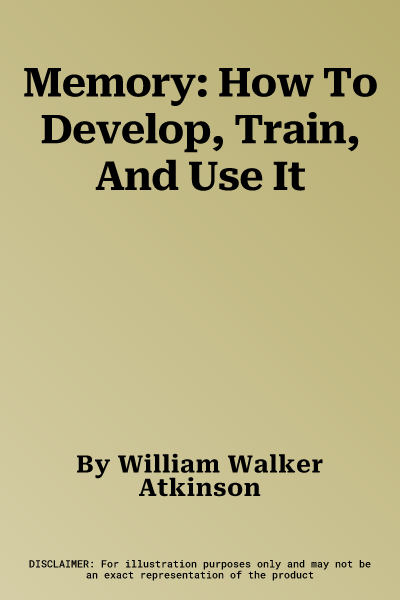 Memory: How To Develop, Train, And Use It