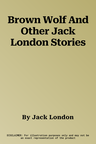 Brown Wolf And Other Jack London Stories