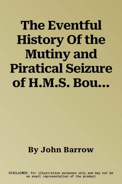 The Eventful History Of the Mutiny and Piratical Seizure of H.M.S. Bounty