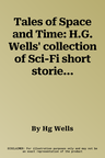 Tales of Space and Time: H.G. Wells' collection of Sci-Fi short stories & Novellas