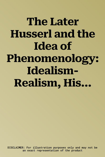 The Later Husserl and the Idea of Phenomenology: Idealism-Realism, Historicity and Nature Papers and Debate of the International Phenomenological Conferen