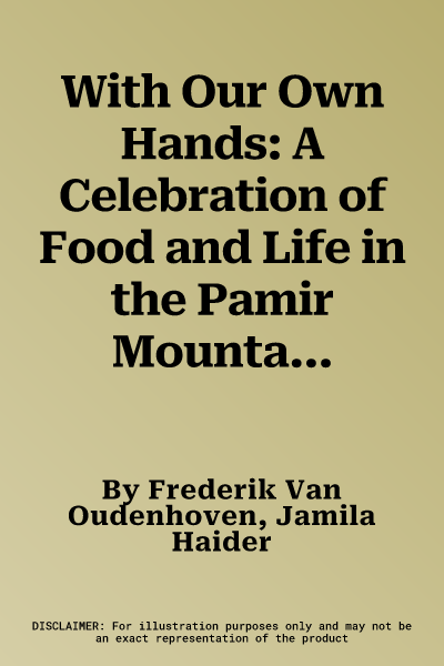 With Our Own Hands: A Celebration of Food and Life in the Pamir Mountains of Afghanistan and Tadjikistan