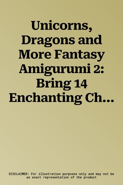 Unicorns, Dragons and More Fantasy Amigurumi 2: Bring 14 Enchanting Characters to Life!volume 2