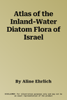 Atlas of the Inland-Water Diatom Flora of Israel