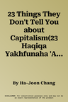 23 Things They Don't Tell You about Capitalism(23 Haqiqa Yakhfunaha 'Anka Bi-Khusus Al-Ra'smaliya)