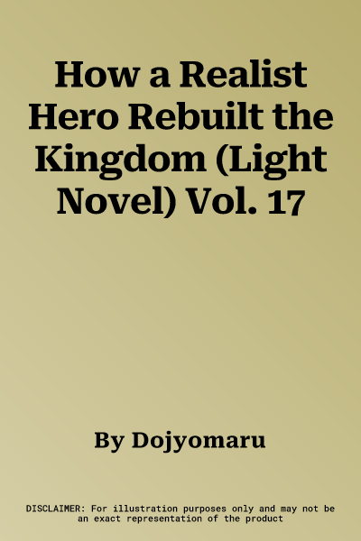 How a Realist Hero Rebuilt the Kingdom (Light Novel) Vol. 17