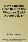 How a Realist Hero Rebuilt the Kingdom (Light Novel) Vol. 17