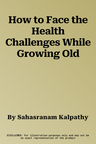 How to Face the Health Challenges While Growing Old