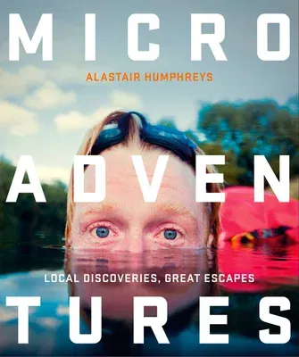 Microadventures: Local Discoveries for Great Escapes