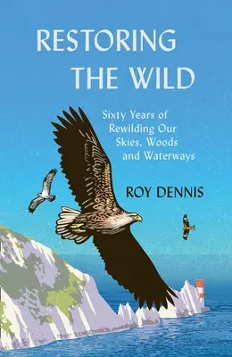 Restoring the Wild: Sixty Years of Rewilding Our Skies, Woods and Waterways