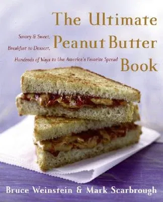 The Ultimate Peanut Butter Book: Savory and Sweet, Breakfast to Dessert, Hundereds of Ways to Use America's Favorite Spread