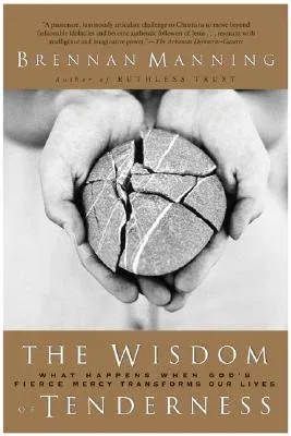 The Wisdom of Tenderness: What Happens When God's Fierce Mercy Transforms Our Lives