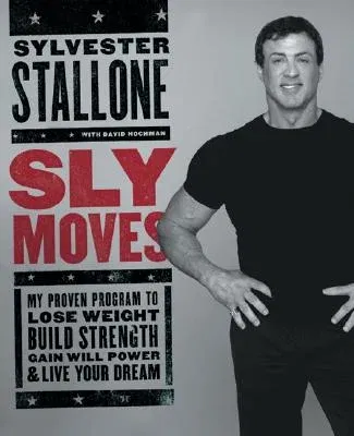 Sly Moves: My Proven Program to Lose Weight, Build Strength, Gain Will Power, and Live Your Dream