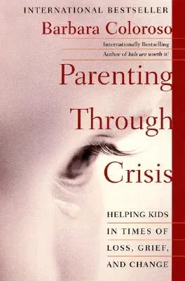 Parenting Through Crisis: Helping Kids in Times of Loss, Grief, and Change