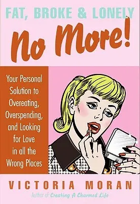 Fat, Broke & Lonely No More: Your Personal Solution to Overeating, Overspending, and Looking for Love in All the Wrong Places