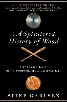 A Splintered History of Wood: Belt-Sander Races, Blind Woodworkers, and Baseball Bats