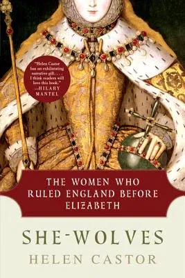 She-Wolves: The Women Who Ruled England Before Elizabeth