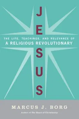 Jesus: The Life, Teachings, and Relevance of a Religious Revolutionary