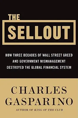 The Sellout: How Three Decades of Wall Street Greed and Government Mismanagement Destroyed the Global Financial System